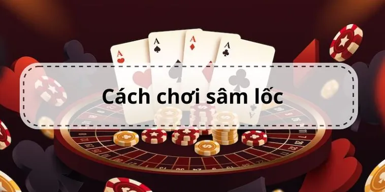 Cách Chơi Sâm Lốc Nhà Cái 777Loc Dễ Thắng Cho Người Mới